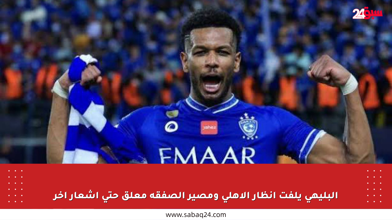 البليهي يلفت أنظار الأهلي ومصير الصفقة معلق حتى إشعار آخر